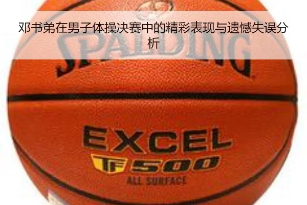 邓书弟在男子体操决赛中的精彩表现与遗憾失误分析